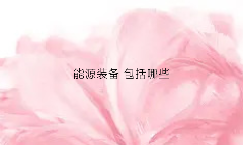 能源装备 包括哪些